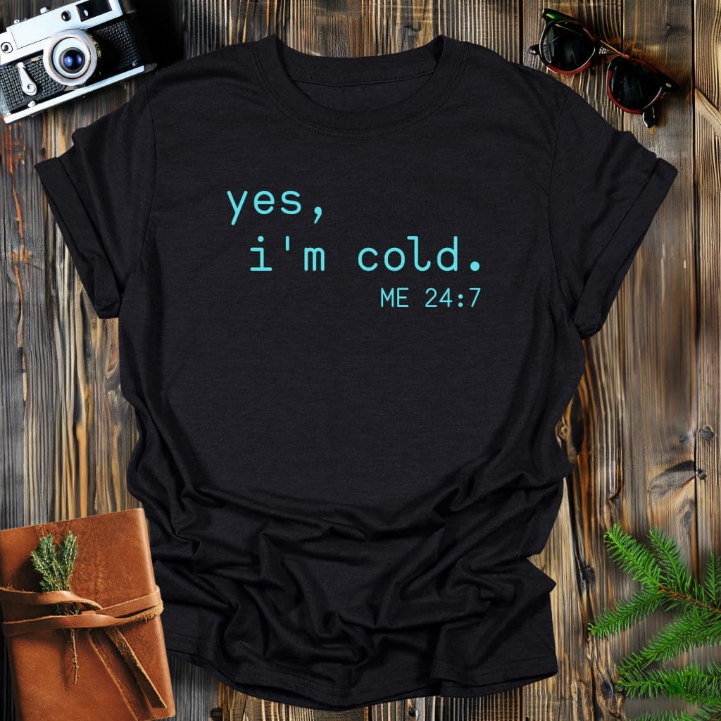 MyDesigns Physical Item Black / S Yes, I'm Cold Me 24-7 T-Shirt