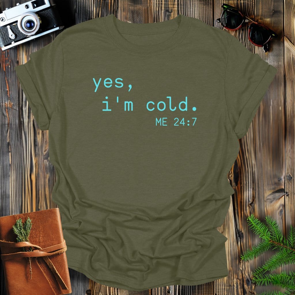 MyDesigns Physical Item Military Green / S Yes, I'm Cold Me 24-7 T-Shirt